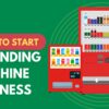 How to Start a Vending Machine Business: An Amazing Beginner’s Guide